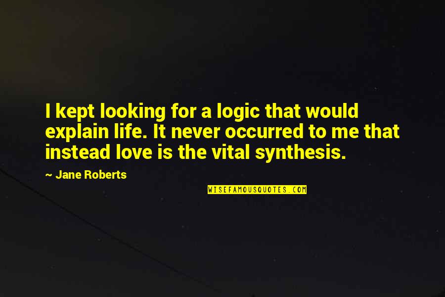 Not Backing Down From A Fight Quotes By Jane Roberts: I kept looking for a logic that would Not Backing Down From A Fight Quotes By Jane Roberts: I kept looking for a logic that would