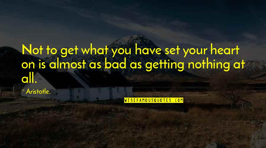 Not Bad At All Quotes By Aristotle.: Not to get what you have set your