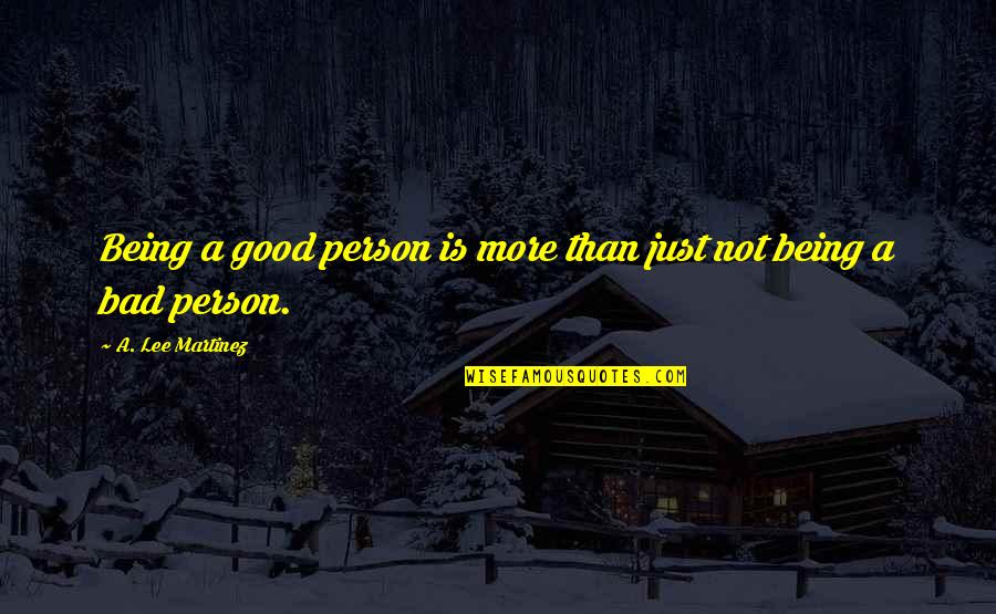 Not Bad Person Quotes By A. Lee Martinez: Being a good person is more than just