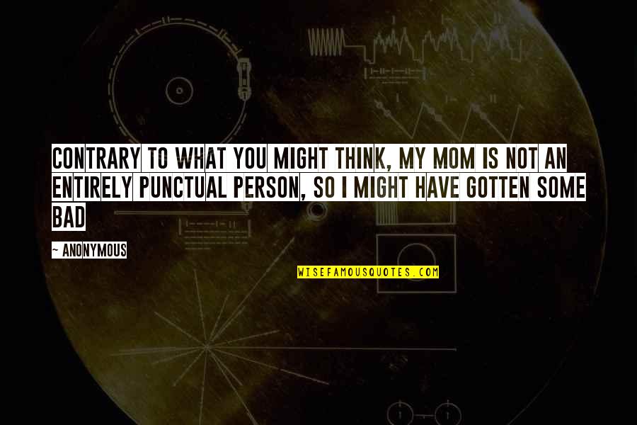 Not Bad Person Quotes By Anonymous: Contrary to what you might think, my mom