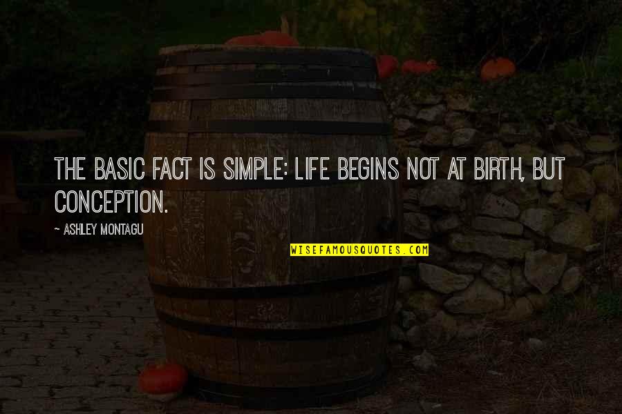 Not Basic Quotes By Ashley Montagu: The basic fact is simple: life begins not