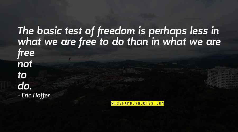Not Basic Quotes By Eric Hoffer: The basic test of freedom is perhaps less