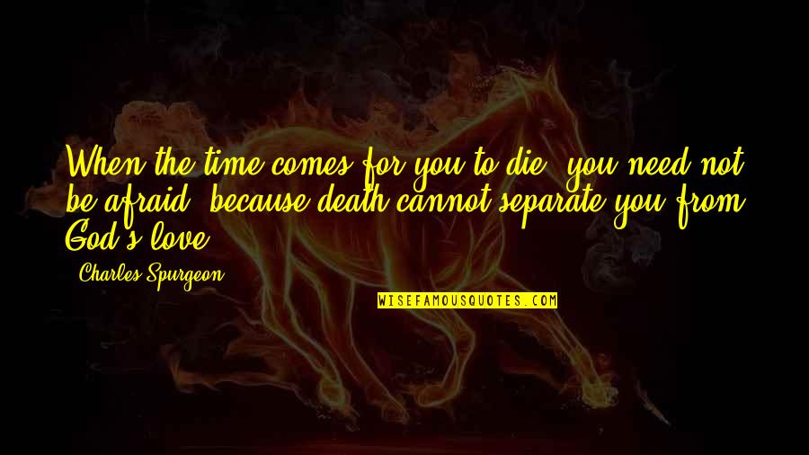 Not Be Afraid To Love Quotes By Charles Spurgeon: When the time comes for you to die,