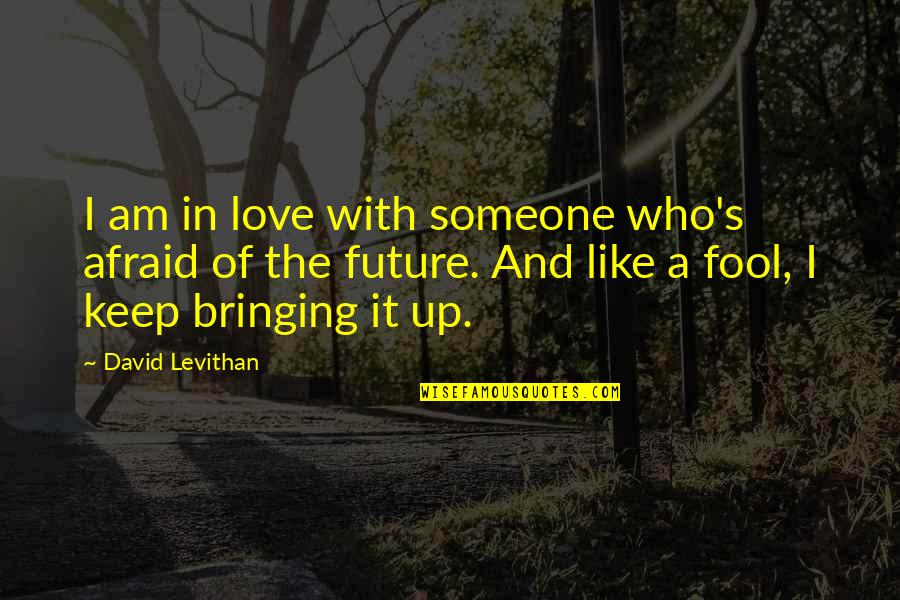 Not Be Afraid To Love Quotes By David Levithan: I am in love with someone who's afraid