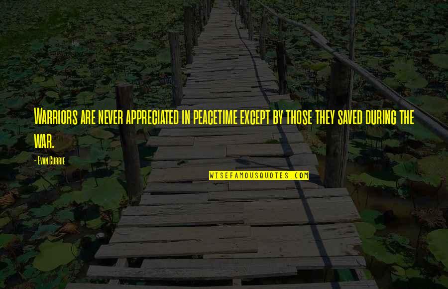 Not Be Appreciated Quotes By Evan Currie: Warriors are never appreciated in peacetime except by