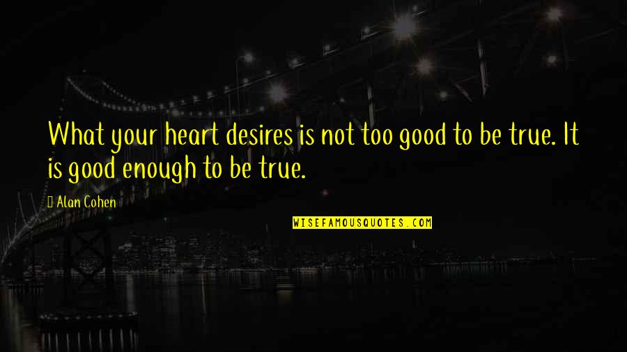 Not Be Good Enough Quotes By Alan Cohen: What your heart desires is not too good