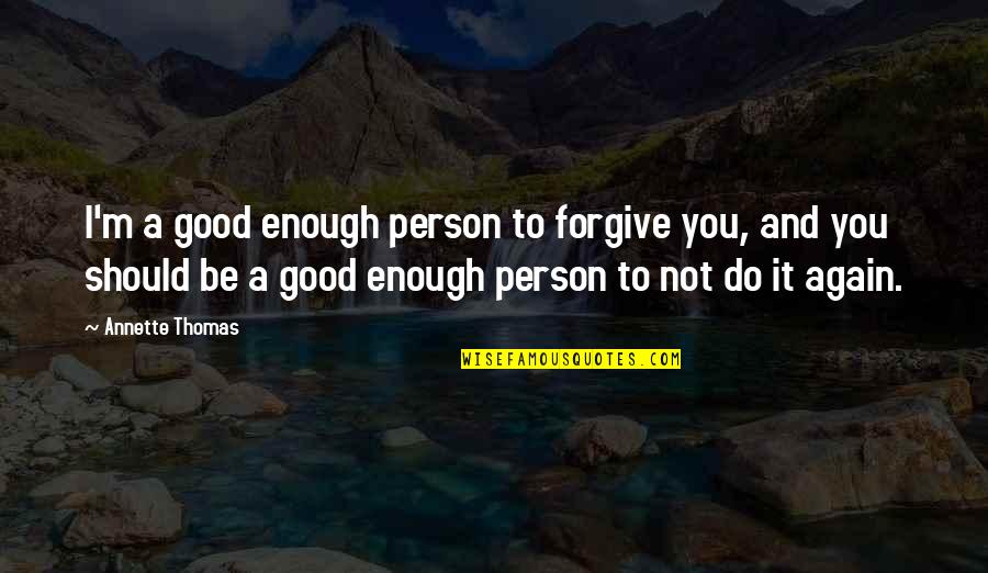 Not Be Good Enough Quotes By Annette Thomas: I'm a good enough person to forgive you,