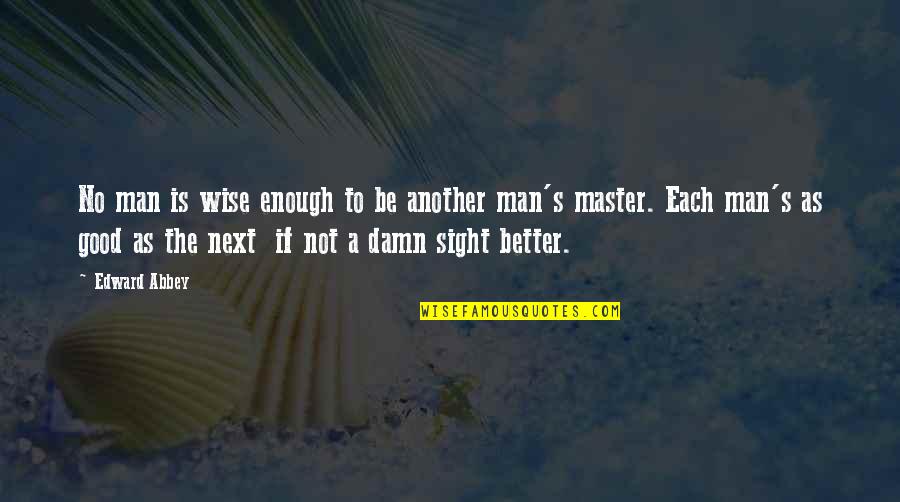 Not Be Good Enough Quotes By Edward Abbey: No man is wise enough to be another