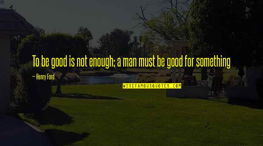 Not Be Good Enough Quotes By Henry Ford: To be good is not enough; a man