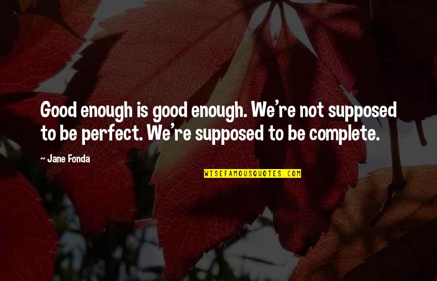 Not Be Good Enough Quotes By Jane Fonda: Good enough is good enough. We're not supposed
