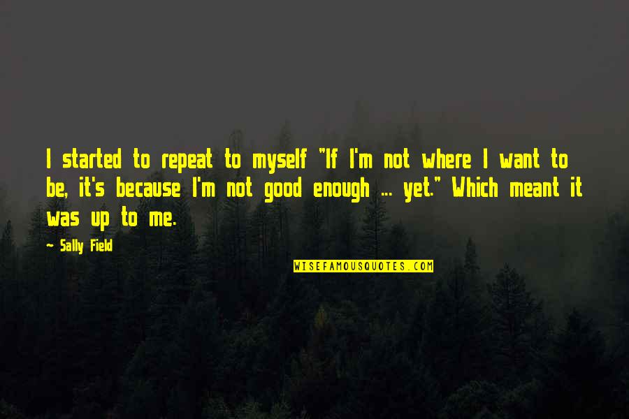 Not Be Good Enough Quotes By Sally Field: I started to repeat to myself "If I'm