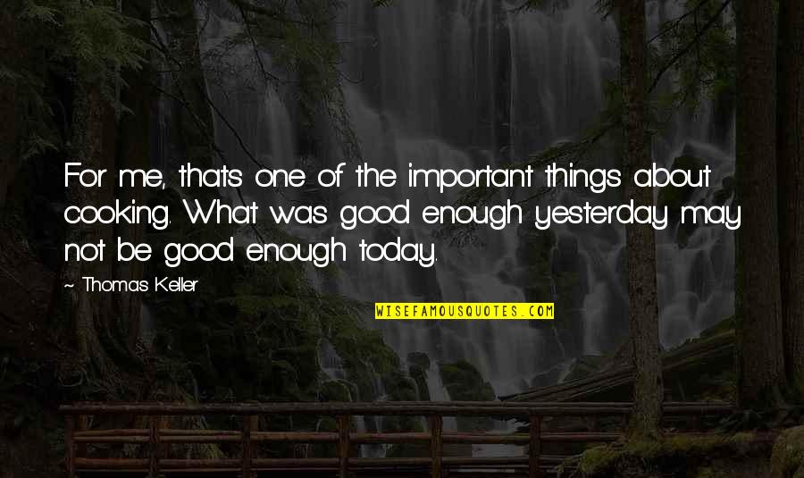 Not Be Good Enough Quotes By Thomas Keller: For me, thats one of the important things