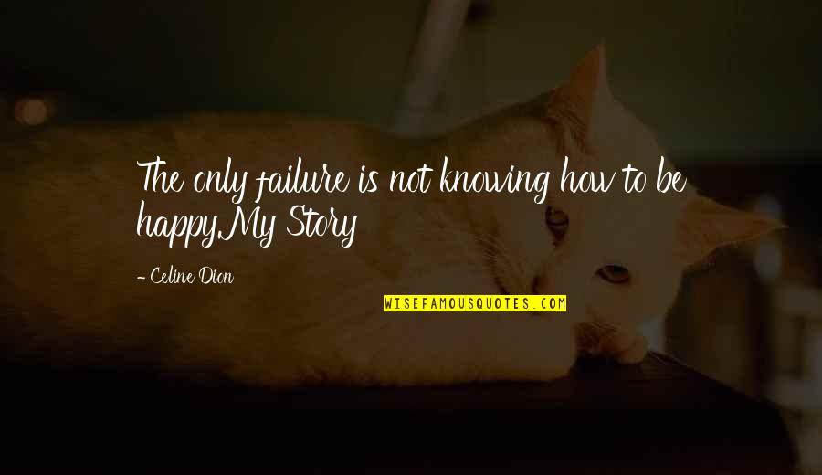 Not Be Happy Quotes By Celine Dion: The only failure is not knowing how to