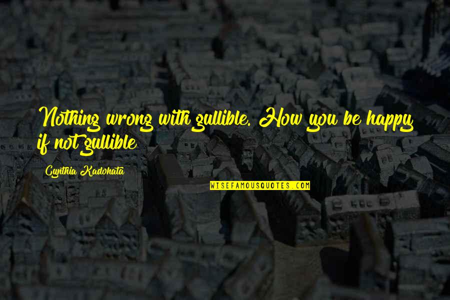 Not Be Happy Quotes By Cynthia Kadohata: Nothing wrong with gullible. How you be happy