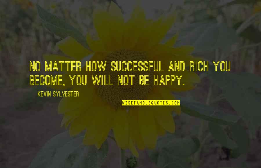 Not Be Happy Quotes By Kevin Sylvester: No matter how successful and rich you become,