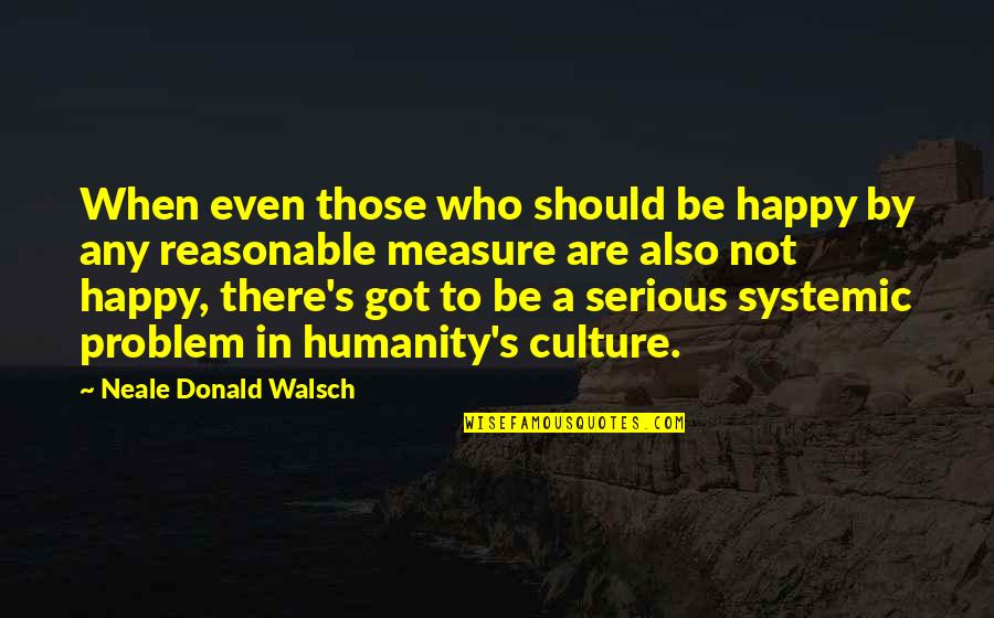 Not Be Happy Quotes By Neale Donald Walsch: When even those who should be happy by
