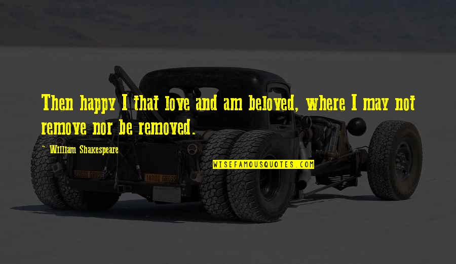 Not Be Happy Quotes By William Shakespeare: Then happy I that love and am beloved,