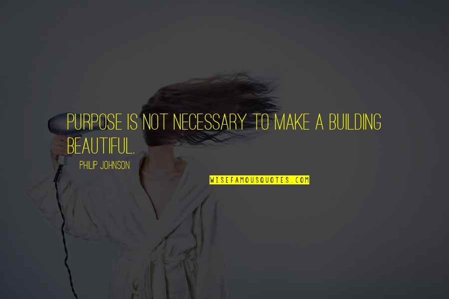 Not Beautiful Quotes By Philip Johnson: Purpose is not necessary to make a building