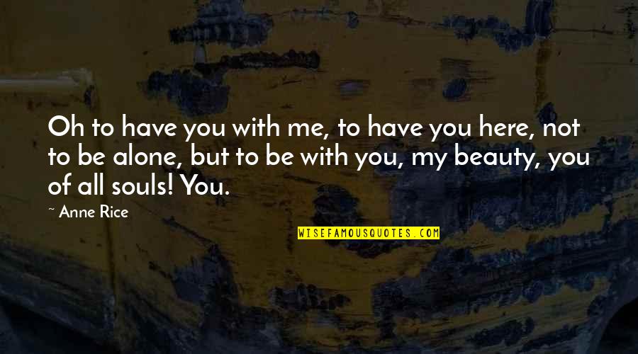 Not Beauty But Quotes By Anne Rice: Oh to have you with me, to have
