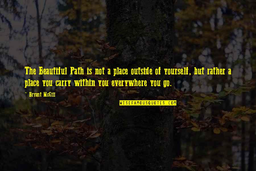 Not Beauty But Quotes By Bryant McGill: The Beautiful Path is not a place outside