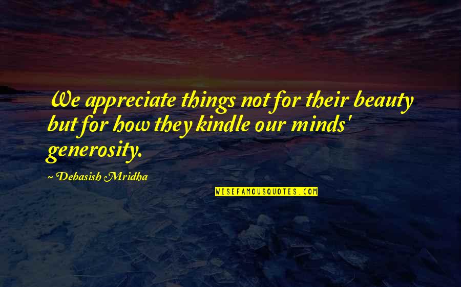 Not Beauty But Quotes By Debasish Mridha: We appreciate things not for their beauty but