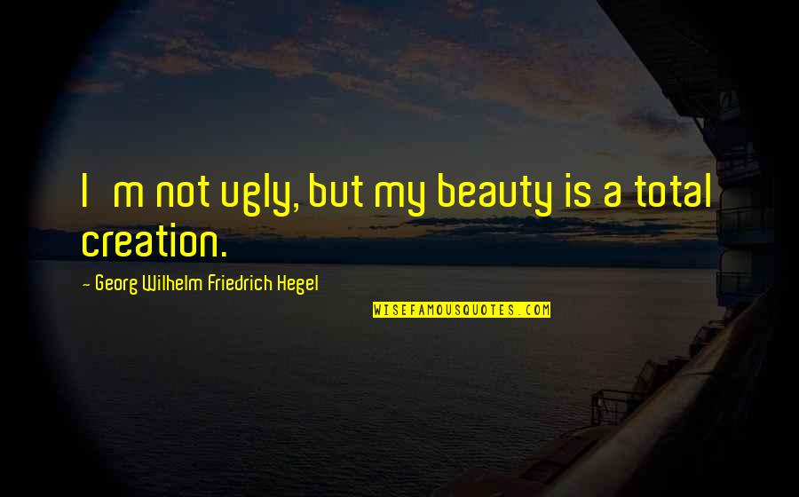 Not Beauty But Quotes By Georg Wilhelm Friedrich Hegel: I'm not ugly, but my beauty is a