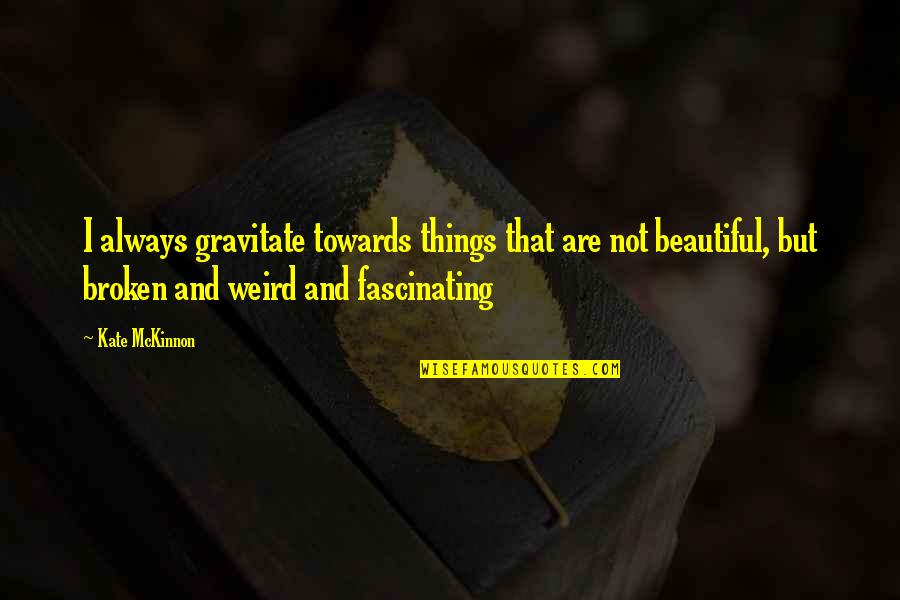 Not Beauty But Quotes By Kate McKinnon: I always gravitate towards things that are not