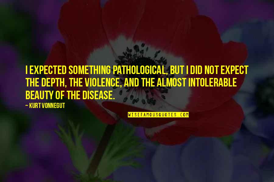 Not Beauty But Quotes By Kurt Vonnegut: I expected something pathological, but I did not