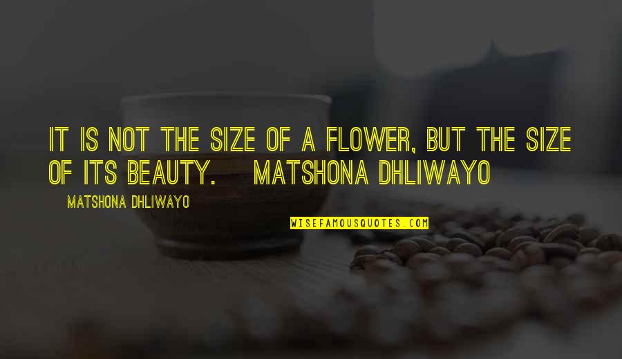 Not Beauty But Quotes By Matshona Dhliwayo: It is not the size of a flower,