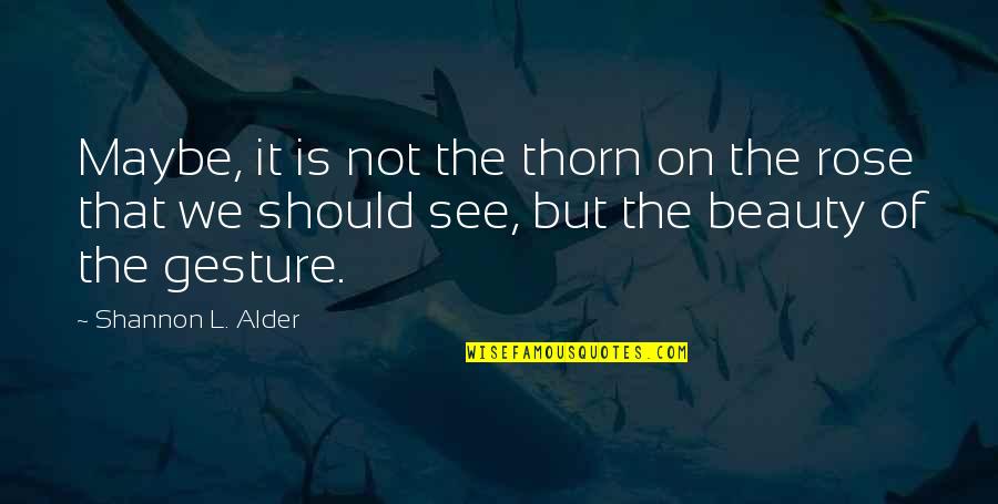 Not Beauty But Quotes By Shannon L. Alder: Maybe, it is not the thorn on the