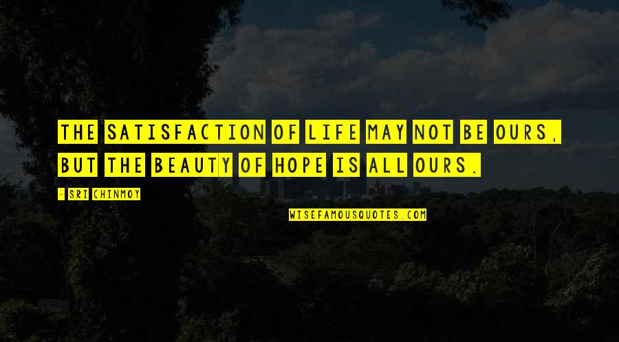 Not Beauty But Quotes By Sri Chinmoy: The satisfaction of life May not be ours,