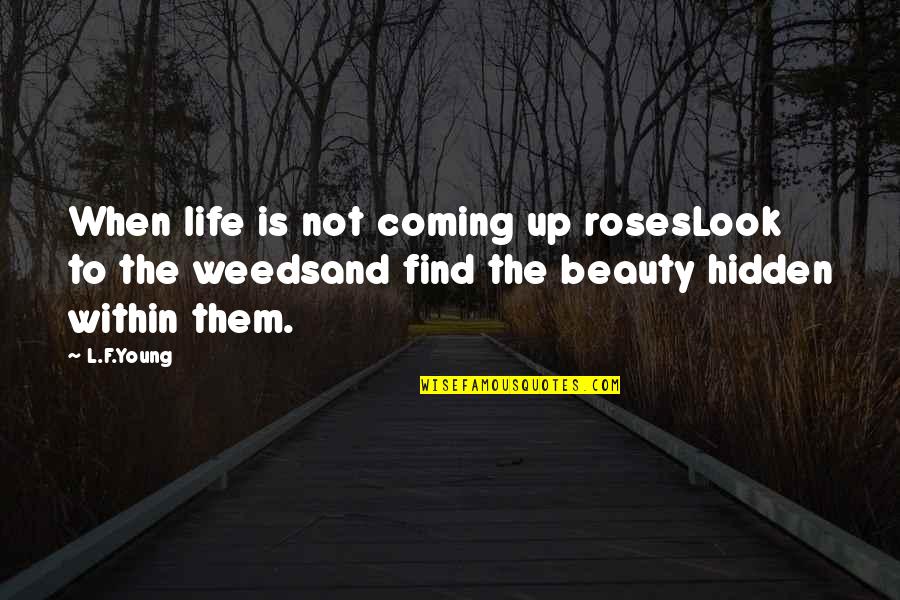 Not Beauty Quotes By L.F.Young: When life is not coming up rosesLook to