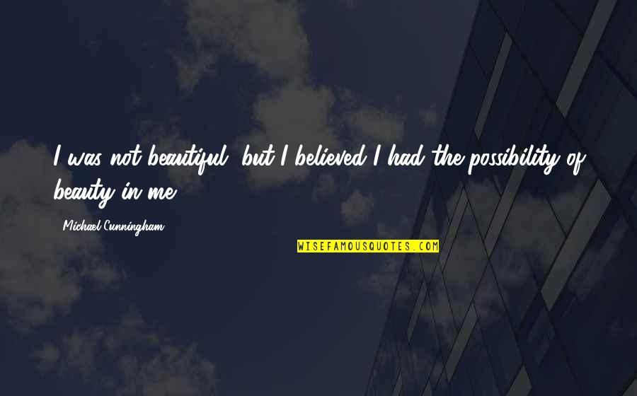Not Beauty Quotes By Michael Cunningham: I was not beautiful, but I believed I