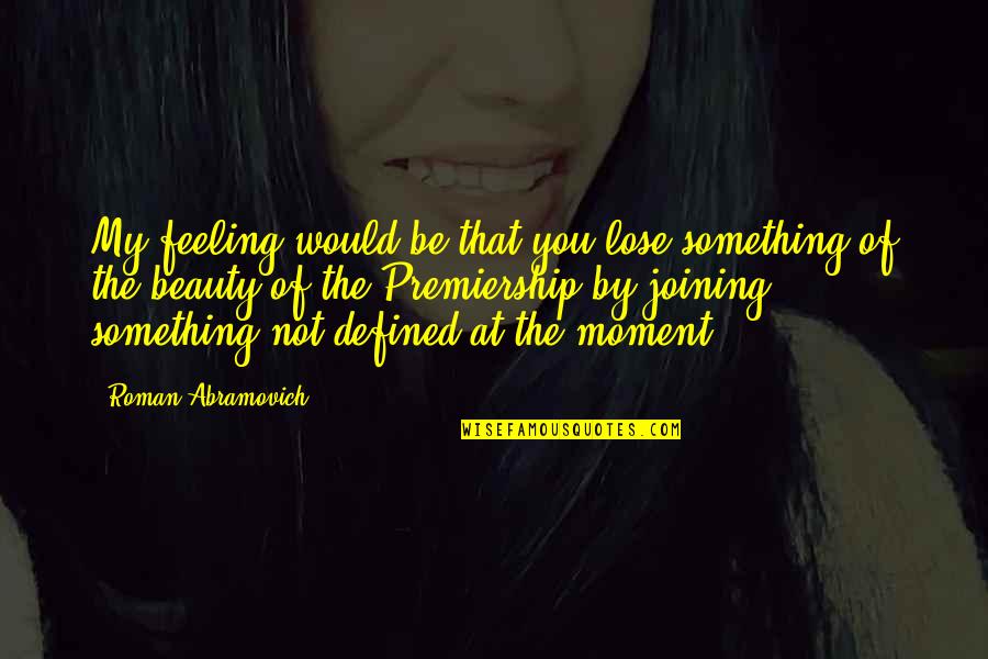 Not Beauty Quotes By Roman Abramovich: My feeling would be that you lose something