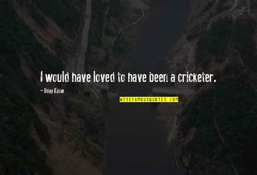 Not Been Loved Quotes By Uday Kotak: I would have loved to have been a Not Been Loved Quotes By Uday Kotak: I would have loved to have been a