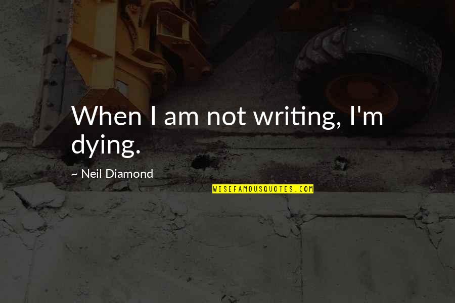 Not Begging For Attention Quotes By Neil Diamond: When I am not writing, I'm dying.