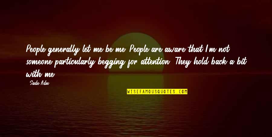 Not Begging For Attention Quotes By Sade Adu: People generally let me be me. People are