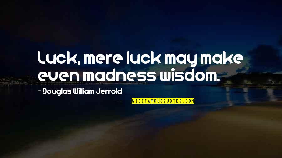 Not Begging For Friendship Quotes By Douglas William Jerrold: Luck, mere luck may make even madness wisdom.