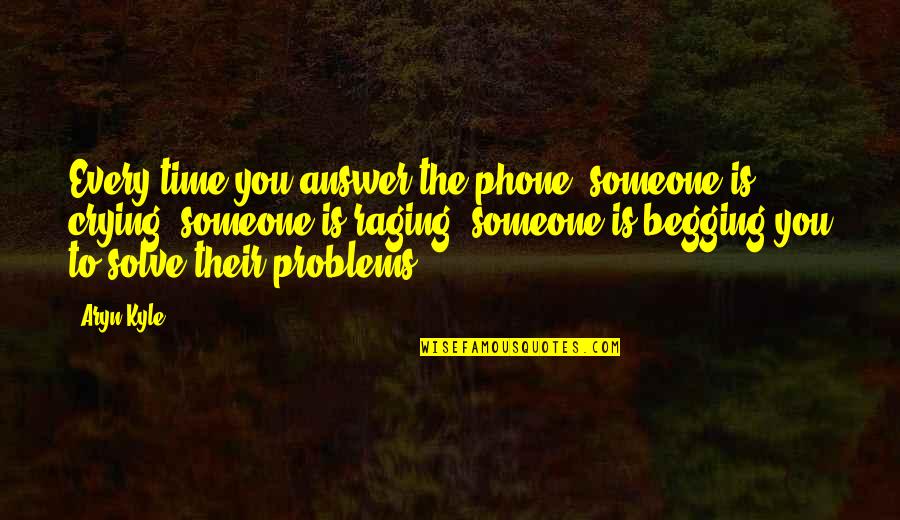 Not Begging Someone Quotes By Aryn Kyle: Every time you answer the phone, someone is