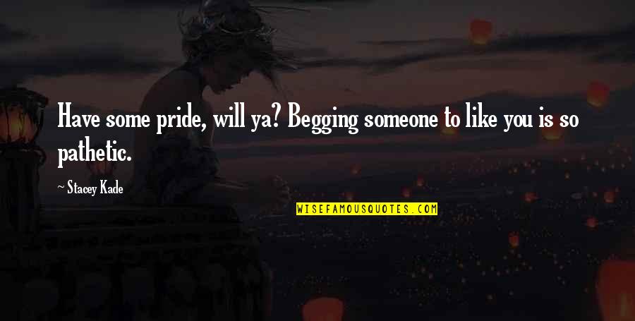 Not Begging Someone Quotes By Stacey Kade: Have some pride, will ya? Begging someone to
