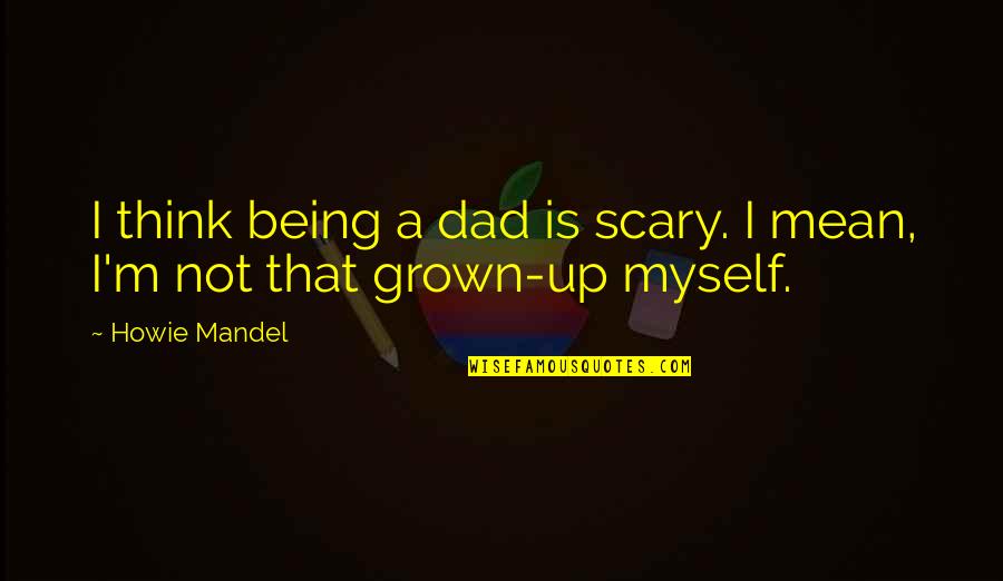 Not Being A Dad Quotes By Howie Mandel: I think being a dad is scary. I