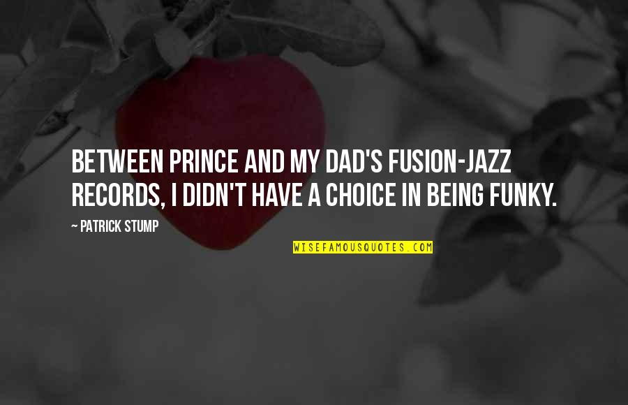 Not Being A Dad Quotes By Patrick Stump: Between Prince and my dad's fusion-jazz records, I