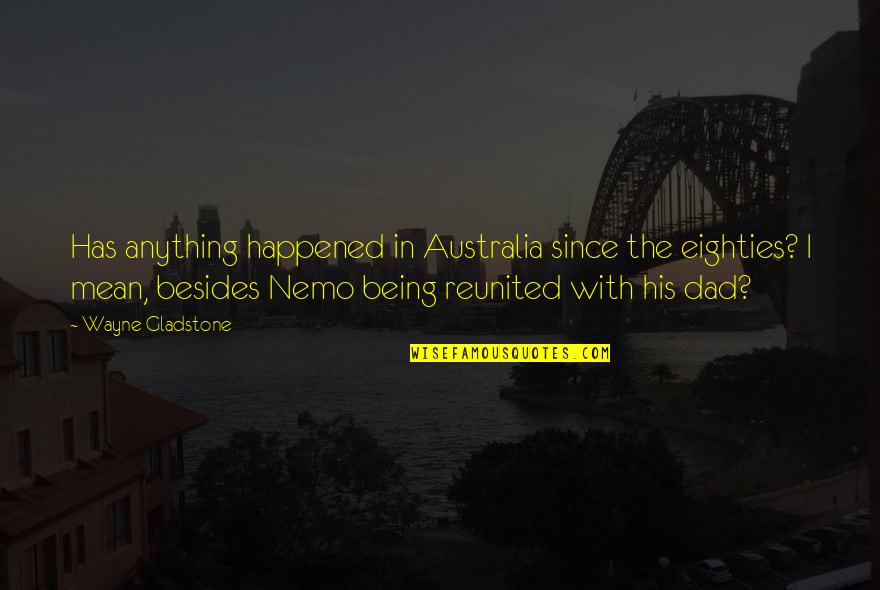 Not Being A Dad Quotes By Wayne Gladstone: Has anything happened in Australia since the eighties?