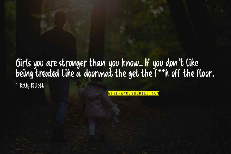 Not Being A Doormat Quotes By Kelly Elliott: Girls you are stronger than you know.. If