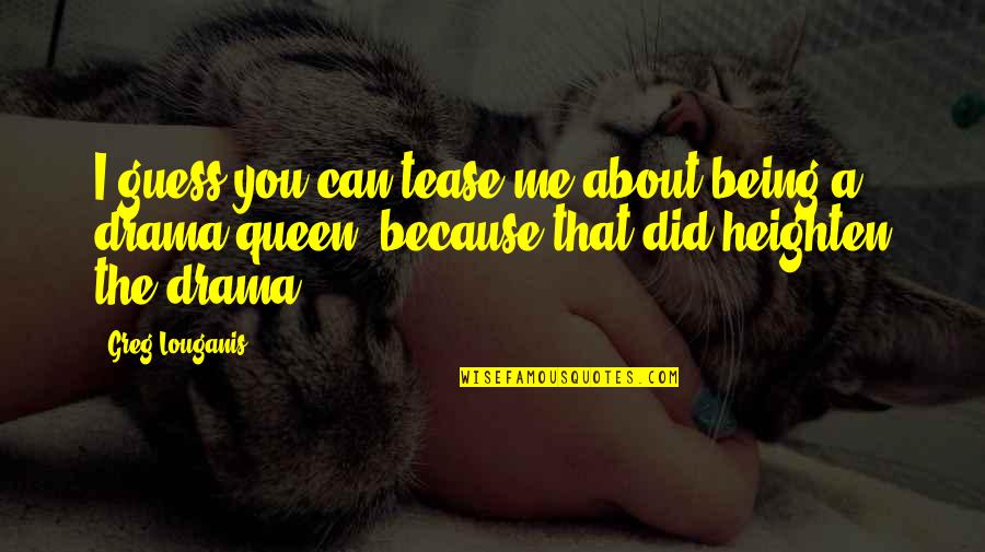 Not Being A Drama Queen Quotes By Greg Louganis: I guess you can tease me about being Not Being A Drama Queen Quotes By Greg Louganis: I guess you can tease me about being