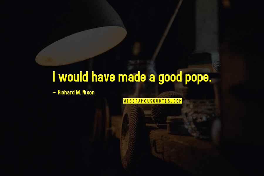 Not Being A Fool In Love Quotes By Richard M. Nixon: I would have made a good pope.