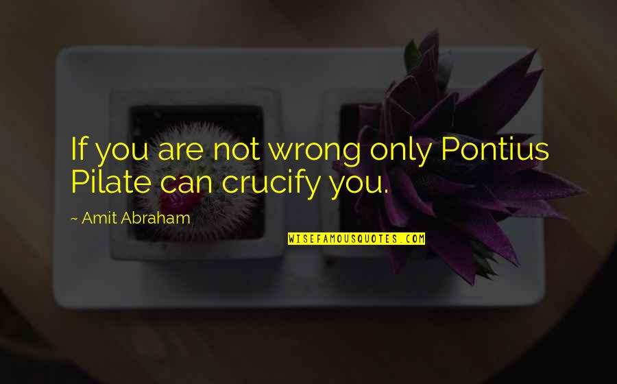 Not Being A Good Leader Quotes By Amit Abraham: If you are not wrong only Pontius Pilate