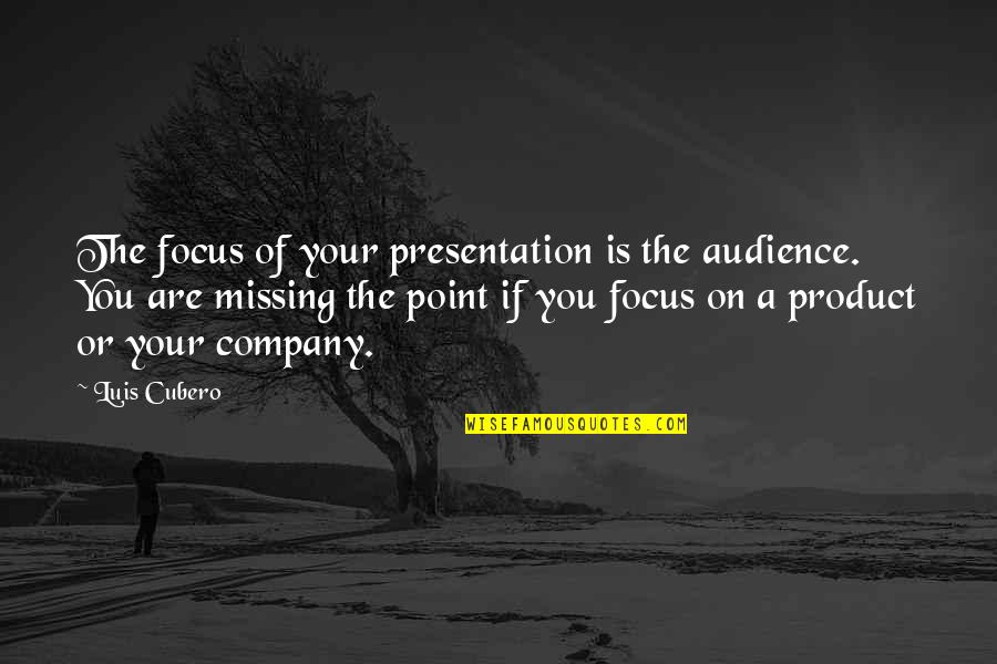 Not Being A Good Leader Quotes By Luis Cubero: The focus of your presentation is the audience.