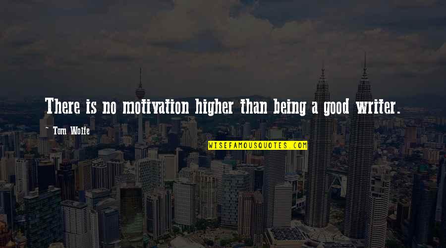 Not Being A Good Writer Quotes By Tom Wolfe: There is no motivation higher than being a