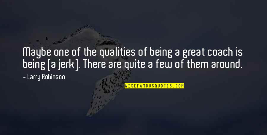 Not Being A Jerk Quotes By Larry Robinson: Maybe one of the qualities of being a Not Being A Jerk Quotes By Larry Robinson: Maybe one of the qualities of being a